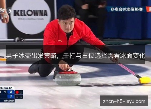 男子冰壶出发策略,击打与占位选择需看冰面变化 男子冰壶出发策略,击打与占位选择需看冰面变化