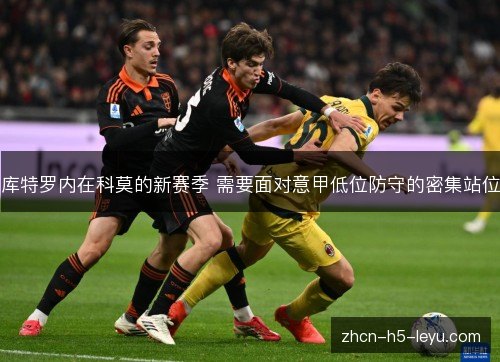 库特罗内在科莫的新赛季 需要面对意甲低位防守的密集站位